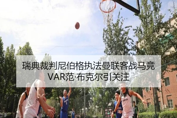 瑞典裁判尼伯格执法曼联客战马竞 VAR范·布克尔引关注 - NGSPORTS