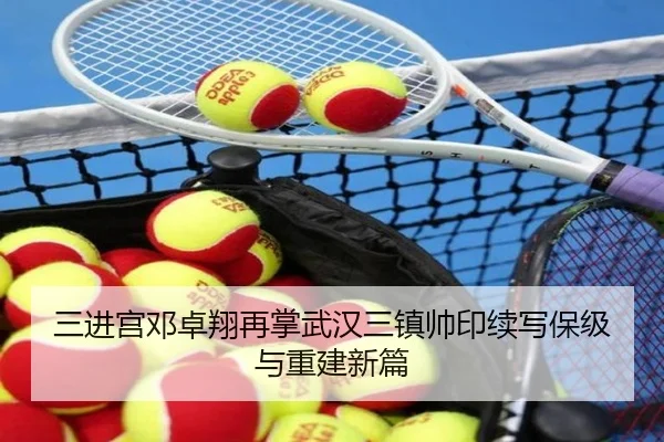 三进宫邓卓翔再掌武汉三镇帅印续写保级与重建新篇 - NGSPORTS