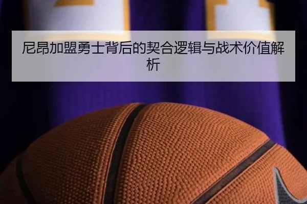 尼昂加盟勇士背后的契合逻辑与战术价值解析 - NGSPORTS