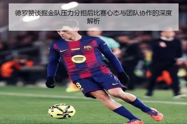 德罗赞谈掘金队压力分担后比赛心态与团队协作的深度解析 - NGSPORTS